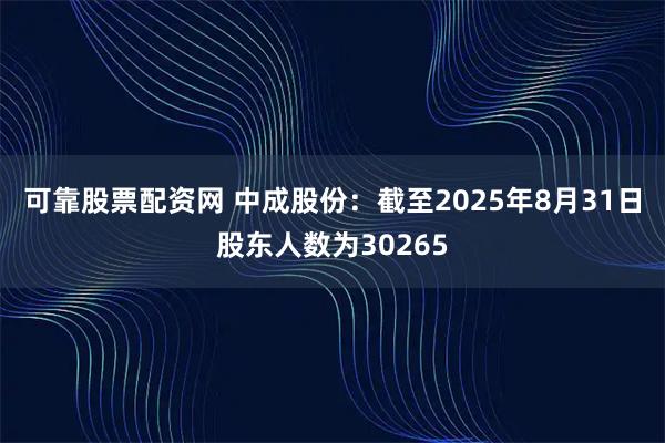 可靠股票配资网 中成股份：截至2025年8月31日股东人数为30265