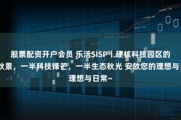 股票配资开户会员 乐活SISP丨硬核科技园区的缤纷秋景，一半科技锋芒，一半生态秋光 安放您的理想与日常~