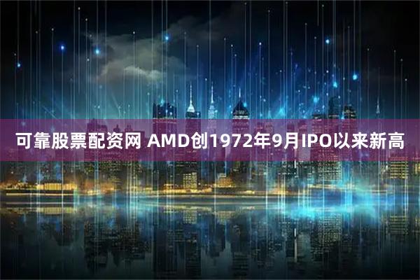 可靠股票配资网 AMD创1972年9月IPO以来新高