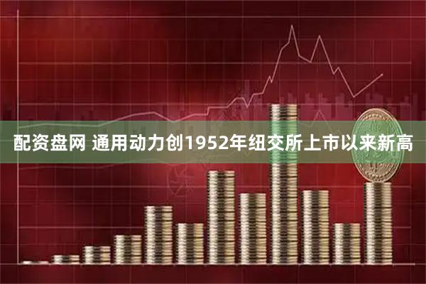 配资盘网 通用动力创1952年纽交所上市以来新高