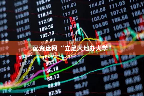 配资盘网 “立足大地办大学”