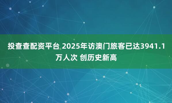 投查查配资平台 2025年访澳门旅客已达3941.1万人次 创历史新高